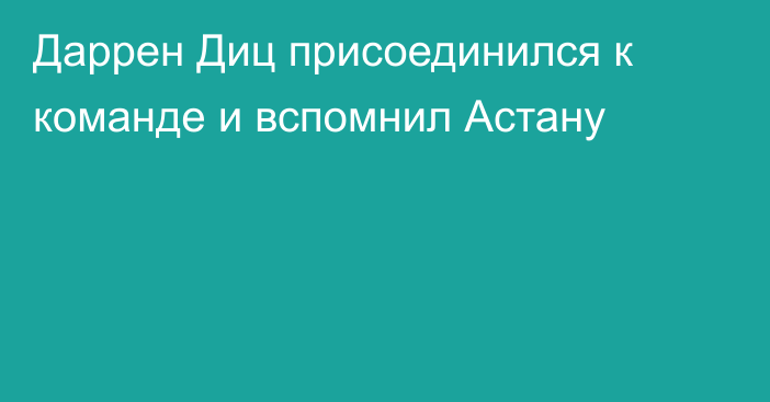Даррен Диц присоединился к команде и вспомнил Астану