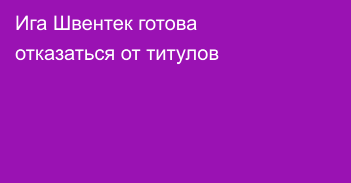 Ига Швентек готова отказаться от титулов