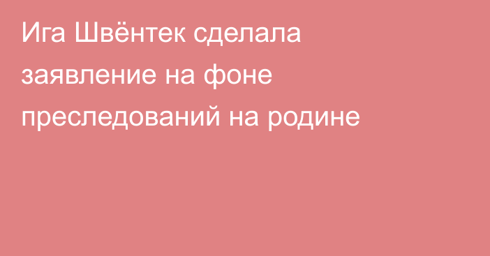 Ига Швёнтек сделала заявление на фоне преследований на родине