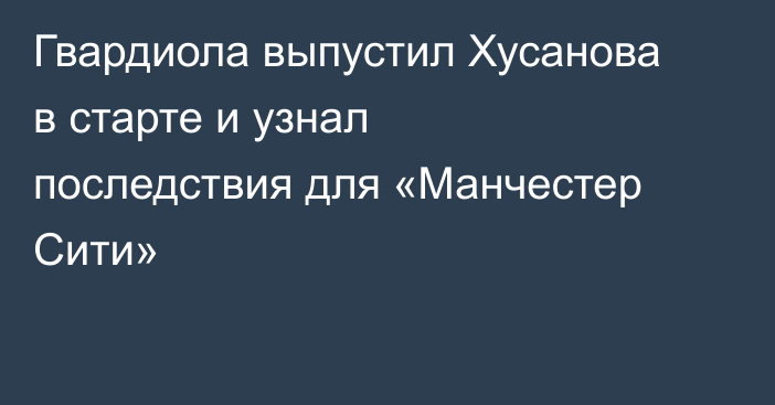 Гвардиола выпустил Хусанова в старте и узнал последствия для «Манчестер Сити»