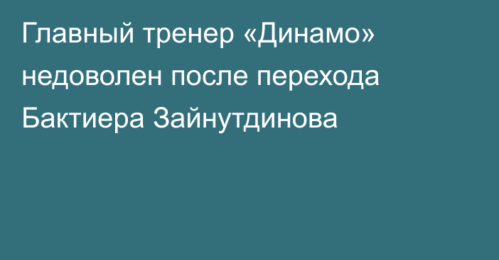 Главный тренер «Динамо» недоволен после перехода Бактиера Зайнутдинова