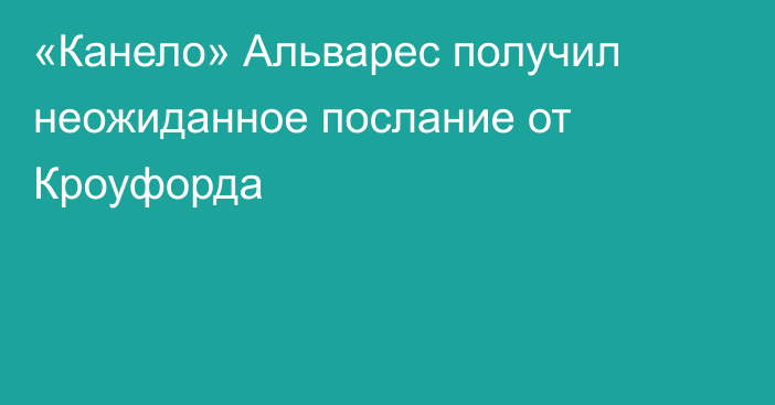 «Канело» Альварес получил неожиданное послание от Кроуфорда