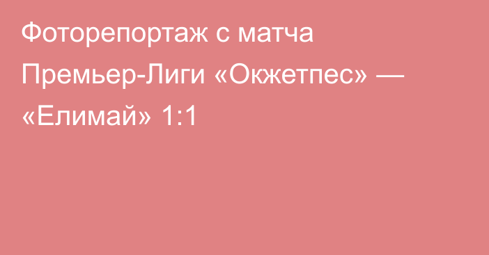 Фоторепортаж с матча Премьер-Лиги «Окжетпес» — «Елимай» 1:1