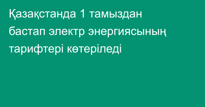 Қазақстанда 1 тамыздан бастап электр энергиясының тарифтері көтеріледі