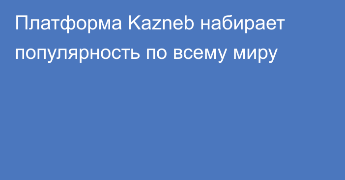 Платформа Kazneb набирает популярность по всему миру