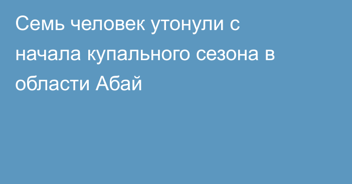 Семь человек утонули с начала купального сезона в области Абай