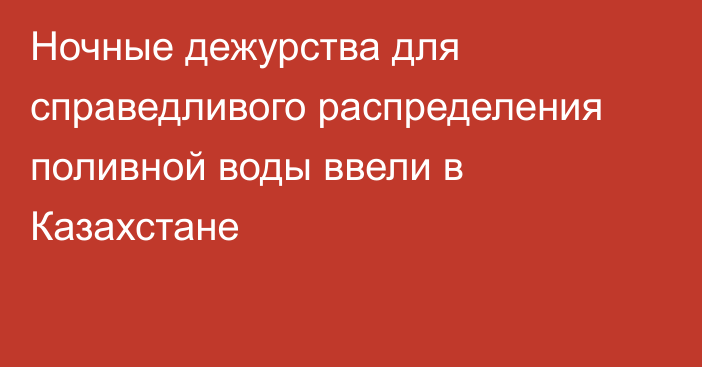 Ночные дежурства для справедливого распределения поливной воды ввели в Казахстане