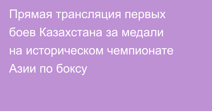 Прямая трансляция первых боев Казахстана за медали на историческом чемпионате Азии по боксу
