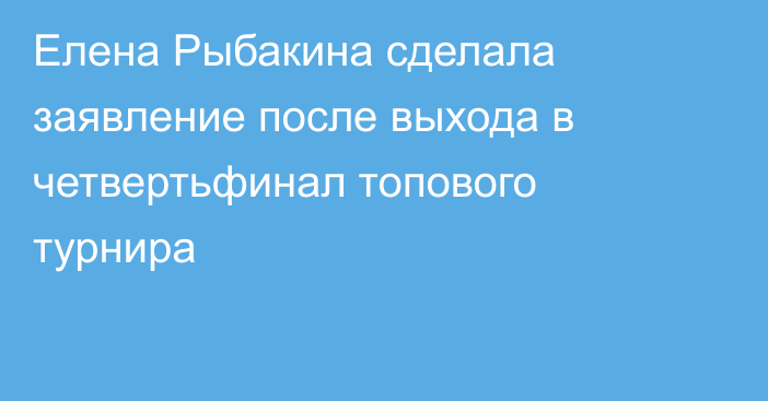 Елена Рыбакина сделала заявление после выхода в четвертьфинал топового турнира