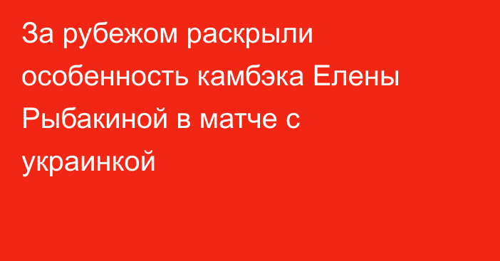 За рубежом раскрыли особенность камбэка Елены Рыбакиной в матче с украинкой
