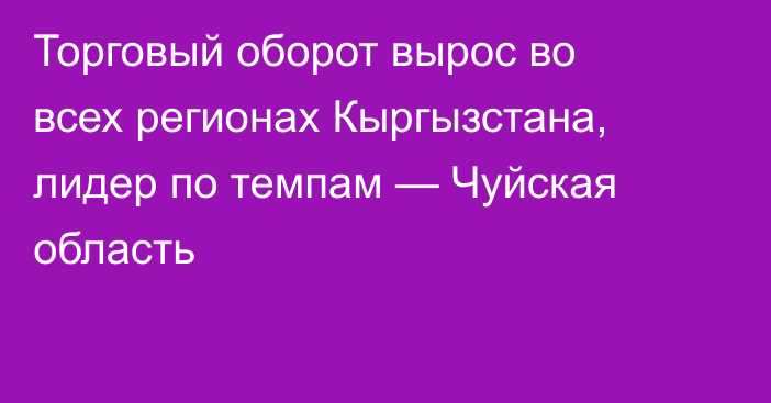 Торговый оборот вырос во всех регионах Кыргызстана, лидер по темпам — Чуйская область