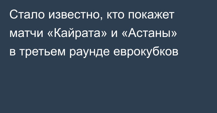 Стало известно, кто покажет матчи «Кайрата» и «Астаны» в третьем раунде еврокубков