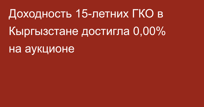 Доходность 15-летних ГКО в Кыргызстане достигла 0,00% на аукционе