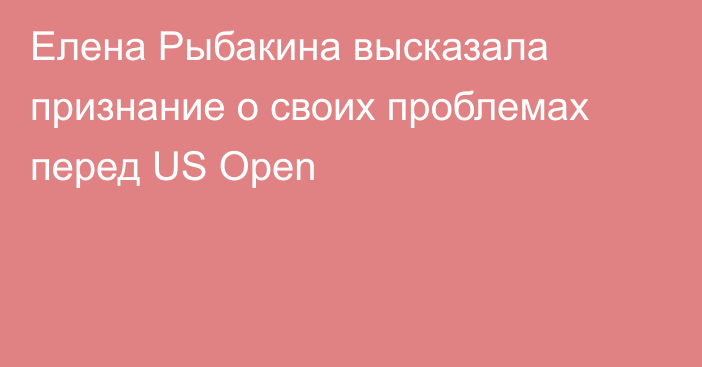 Елена Рыбакина высказала признание о своих проблемах перед US Open