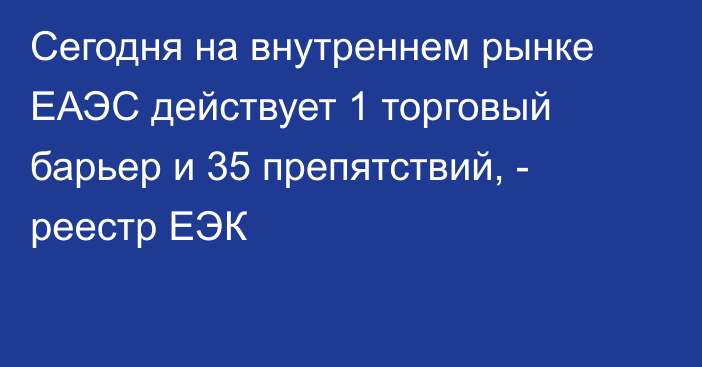 Сегодня на внутреннем рынке ЕАЭС действует 1 торговый барьер и 35 препятствий, - реестр ЕЭК
