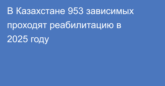 В Казахстане 953 зависимых проходят реабилитацию в 2025 году