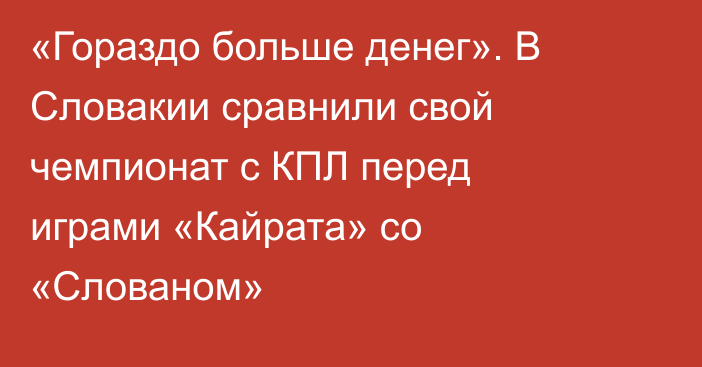 «Гораздо больше денег». В Словакии сравнили свой чемпионат с КПЛ перед играми «Кайрата» со «Слованом»