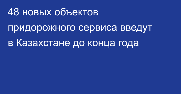 48 новых объектов придорожного сервиса введут в Казахстане до конца года