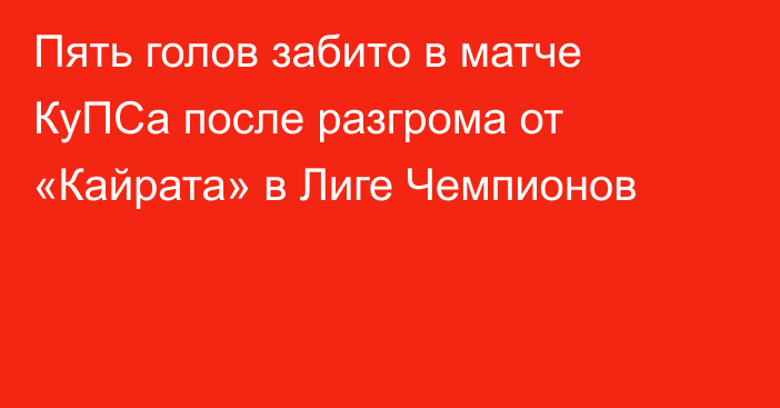 Пять голов забито в матче КуПСа после разгрома от «Кайрата» в Лиге Чемпионов