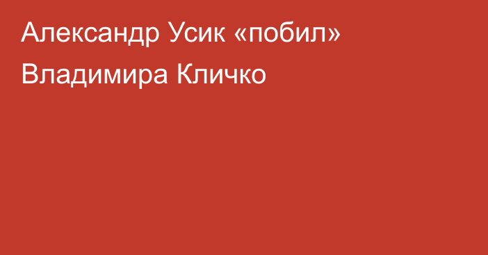 Александр Усик «побил» Владимира Кличко