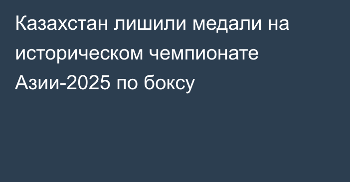 Казахстан лишили медали на историческом чемпионате Азии-2025 по боксу