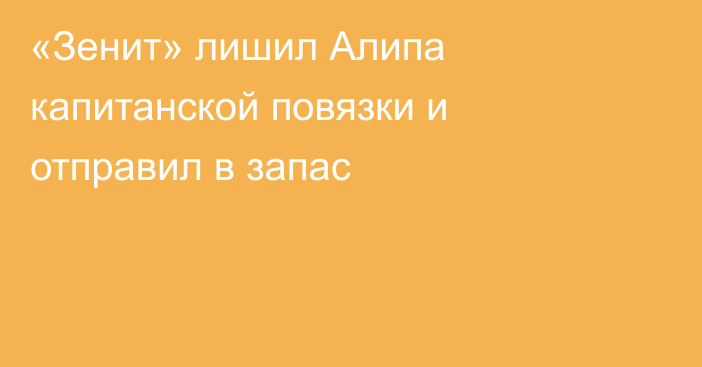 «Зенит» лишил Алипа капитанской повязки и отправил в запас
