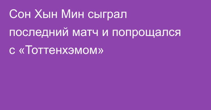 Сон Хын Мин сыграл последний матч и попрощался с «Тоттенхэмом»