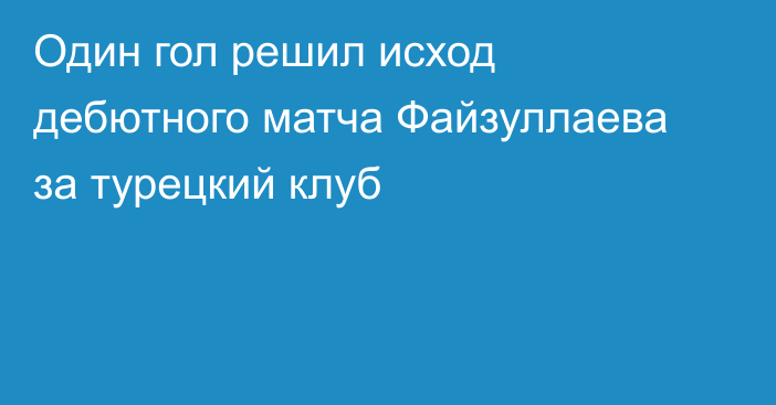 Один гол решил исход дебютного матча Файзуллаева за турецкий клуб