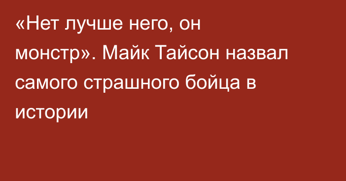 «Нет лучше него, он монстр». Майк Тайсон назвал самого страшного бойца в истории