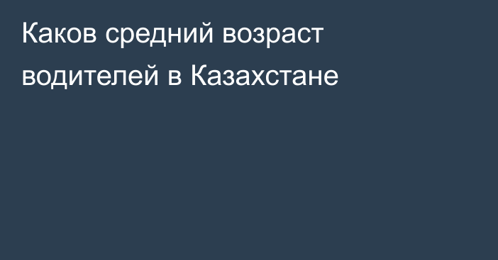 Каков средний возраст водителей в Казахстане
