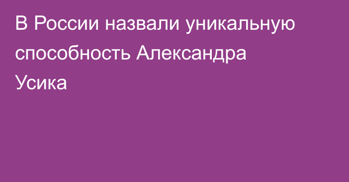 В России назвали уникальную способность Александра Усика