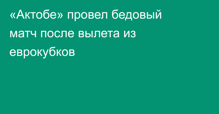 «Актобе» провел бедовый матч после вылета из еврокубков