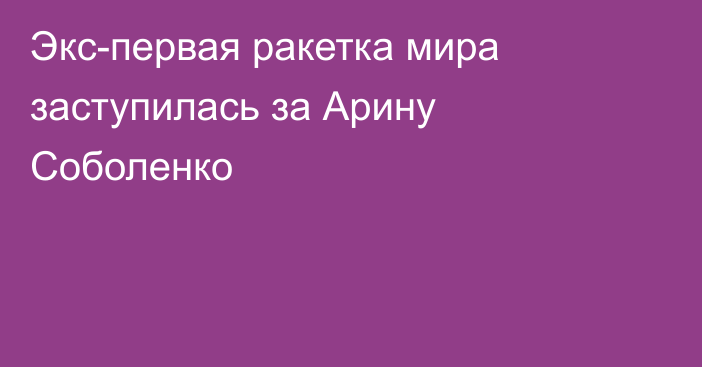 Экс-первая ракетка мира заступилась за Арину Соболенко