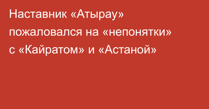 Наставник «Атырау» пожаловался на «непонятки» с «Кайратом» и «Астаной»