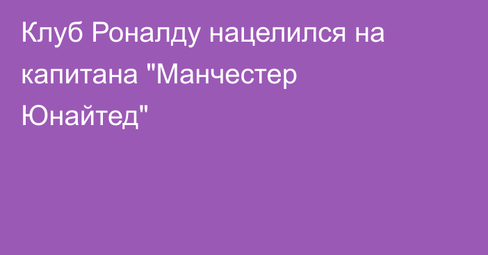 Клуб Роналду нацелился на капитана 