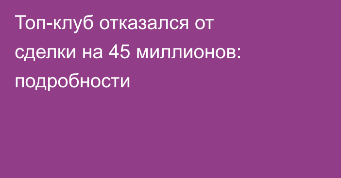 Топ-клуб отказался от сделки на 45 миллионов: подробности