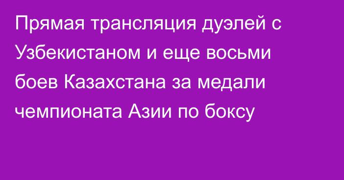 Прямая трансляция дуэлей с Узбекистаном и еще восьми боев Казахстана за медали чемпионата Азии по боксу