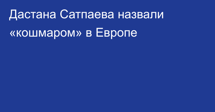 Дастана Сатпаева назвали «кошмаром» в Европе
