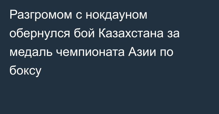 Разгромом с нокдауном обернулся бой Казахстана за медаль чемпионата Азии по боксу