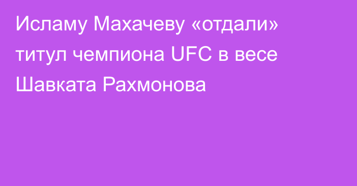 Исламу Махачеву «отдали» титул чемпиона UFC в весе Шавката Рахмонова