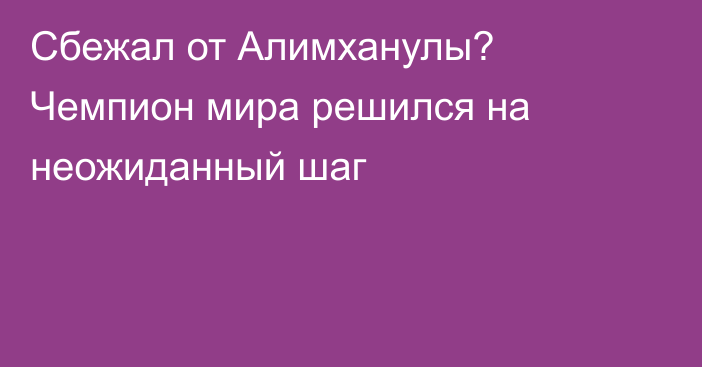 Сбежал от Алимханулы? Чемпион мира решился на неожиданный шаг