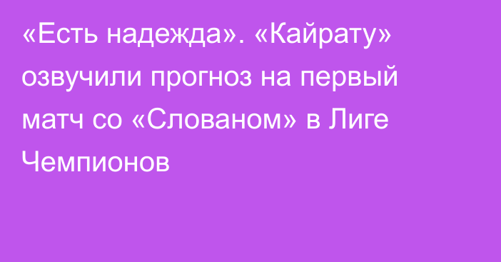 «Есть надежда». «Кайрату» озвучили прогноз на первый матч со «Слованом» в Лиге Чемпионов
