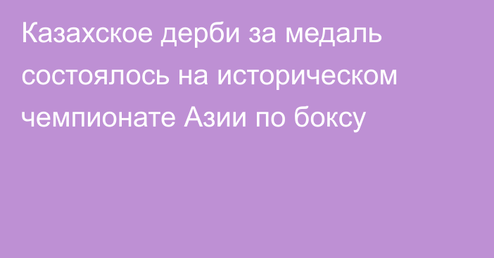 Казахское дерби за медаль состоялось на историческом чемпионате Азии по боксу