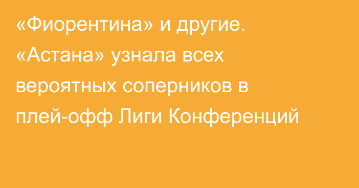 «Фиорентина» и другие. «Астана» узнала всех вероятных соперников в плей-офф Лиги Конференций