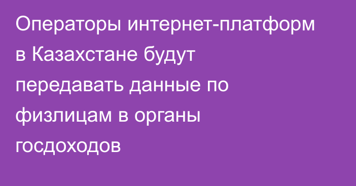 Операторы интернет-платформ в Казахстане будут передавать данные по физлицам в органы госдоходов
