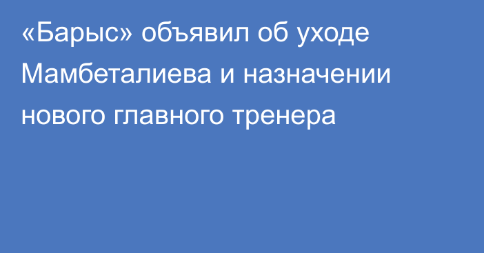 «Барыс» объявил об уходе Мамбеталиева и назначении нового главного тренера