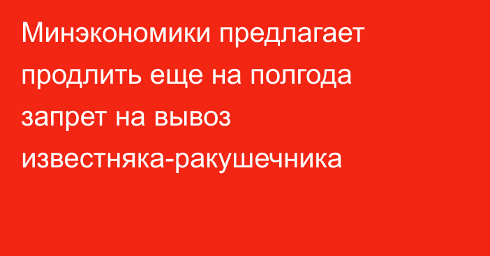 Минэкономики  предлагает продлить еще на полгода запрет на вывоз известняка-ракушечника