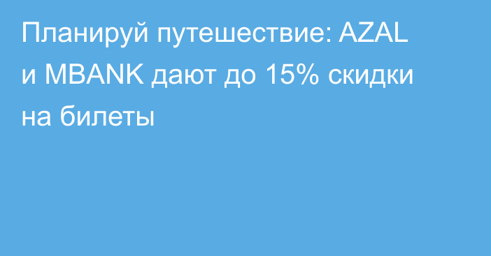 Планируй путешествие: AZAL и MBANK дают до 15% скидки на билеты