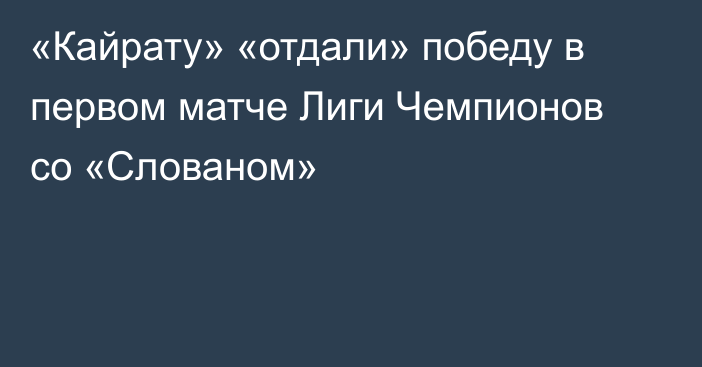 «Кайрату» «отдали» победу в первом матче Лиги Чемпионов со «Слованом»
