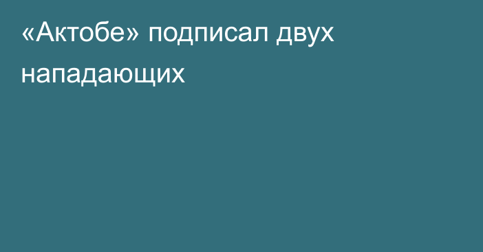 «Актобе» подписал двух нападающих